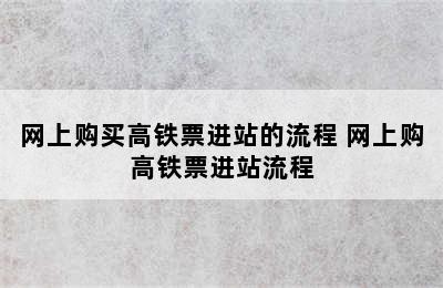 网上购买高铁票进站的流程 网上购高铁票进站流程